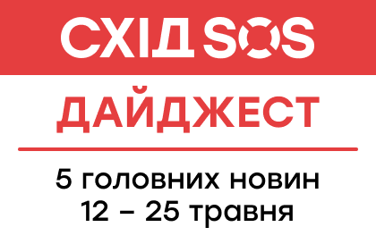 Дайджест від БФ «Схід SOS»: 5 головних новин 12-25 травня