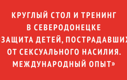 Круглый стол и тренинг в Северодонецке «Защита детей, пострадавших от сексуального насилия. Международный опыт»