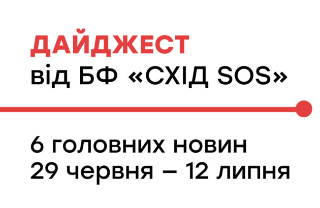 Дайджест від БФ «Схід SOS»: 6 головних новин 29 червня – 12 липня Дайджест від БФ «Схід SOS»: 6 головних новин 29 червня – 12 липня