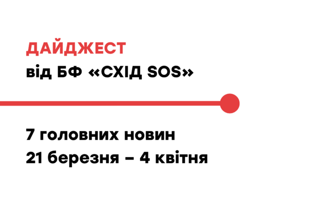 Дайджест від БФ «Схід SOS»: 7 головних новин 21 березня – 4 квітня