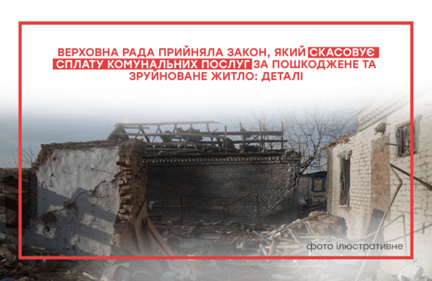 Верховна Рада прийняла закон, який скасовує сплату комунальних послуг за пошкоджене та зруйноване житло: деталі