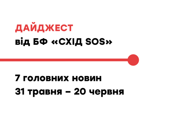 Дайджест від БФ «Схід SOS»: 9 головних новин 31 травня – 20 червня