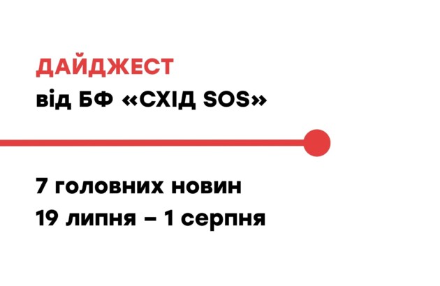 Дайджест від БФ «Схід SOS»: 7 головних новин 19 липня – 1 серпня