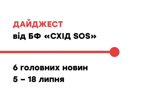 Дайджест від БФ «Схід SOS»: 6 головних новин 5 – 18 липня