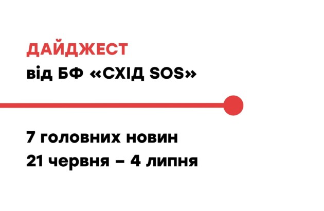 Дайджест від БФ «Схід SOS»: 7 головних новин 21 червня – 4 липня