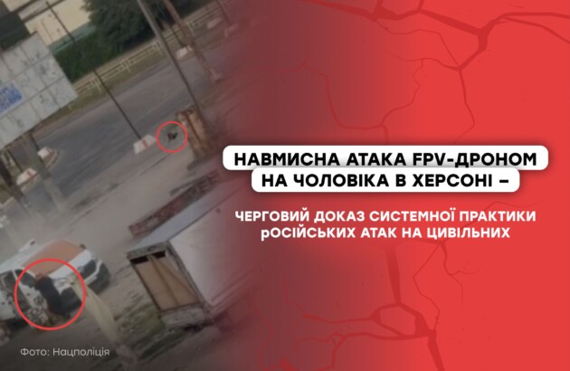 Навмисна атака FPV-дроном на чоловіка в Херсоні – черговий доказ системної практики російських атак на цивільних